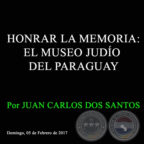 HONRAR LA MEMORIA: EL MUSEO JUDÍO DEL PARAGUAY - Por JUAN CARLOS DOS SANTOS